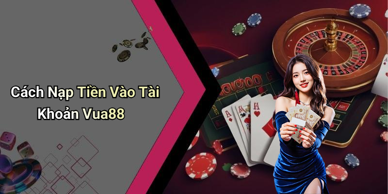 Cách Nạp Tiền Vào Tài Khoản Vua88