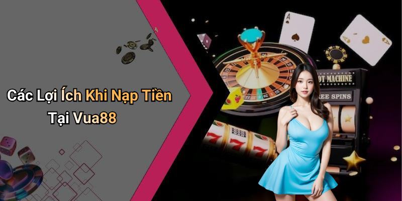 Các Lợi Ích Khi Nạp Tiền Tại Vua88