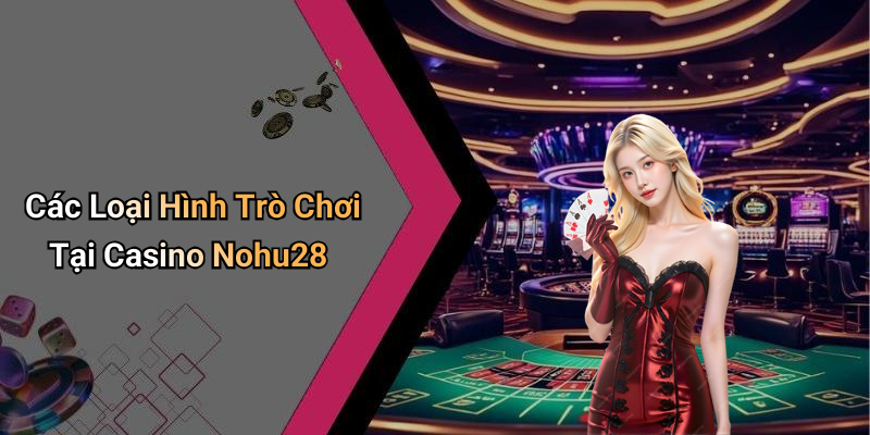 Các Loại Hình Trò Chơi Tại Casino Nohu28