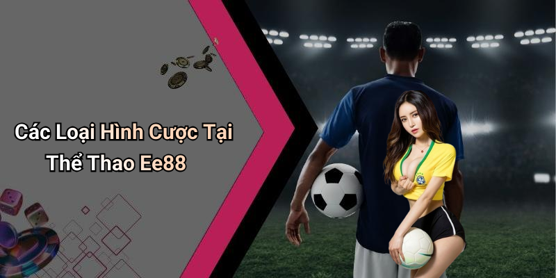 Các Loại Hình Cược Tại Thể Thao Ee88