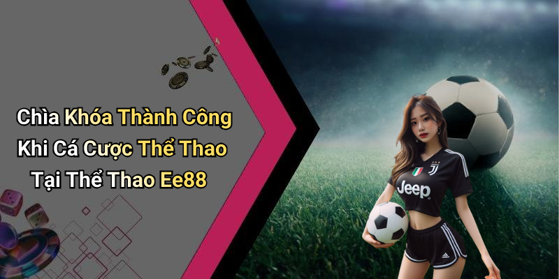 Chìa Khóa Thành Công Khi Cá Cược Thể Thao Tại Thể Thao Ee88