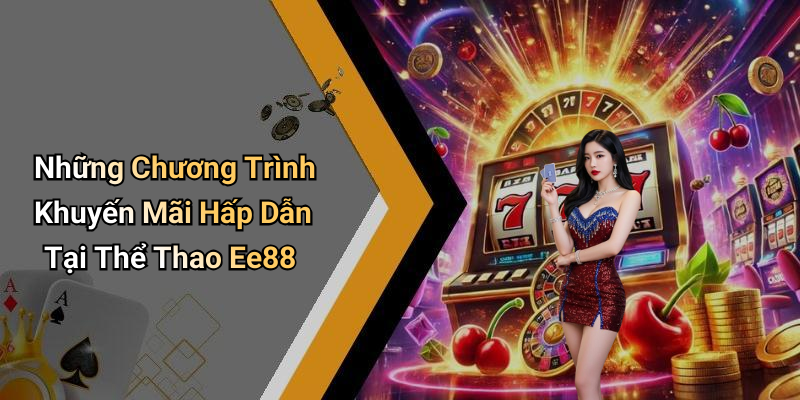 Những Chương Trình Khuyến Mãi Hấp Dẫn Tại Thể Thao Ee88