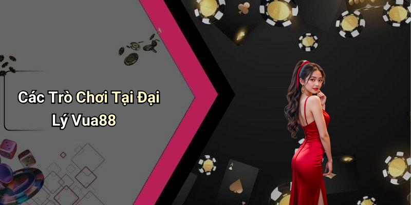 Các Trò Chơi Tại Đại Lý Vua88