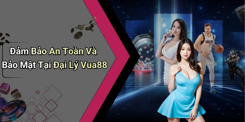 Đảm Bảo An Toàn Và Bảo Mật Tại Đại Lý Vua88
