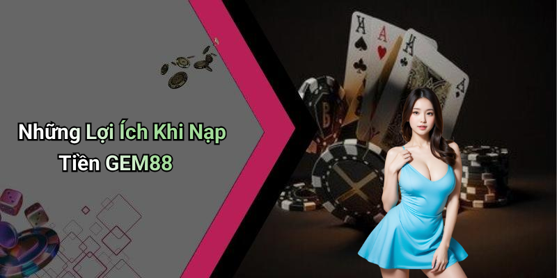 Những Lợi Ích Khi Nạp Tiền GEM88