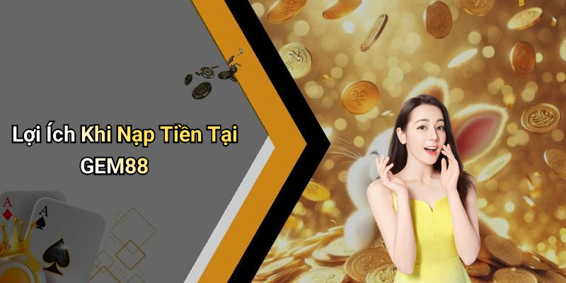 Lợi Ích Khi Nạp Tiền Tại GEM88