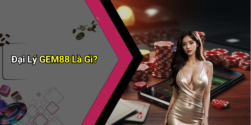 Đại Lý GEM88 Là Gì?