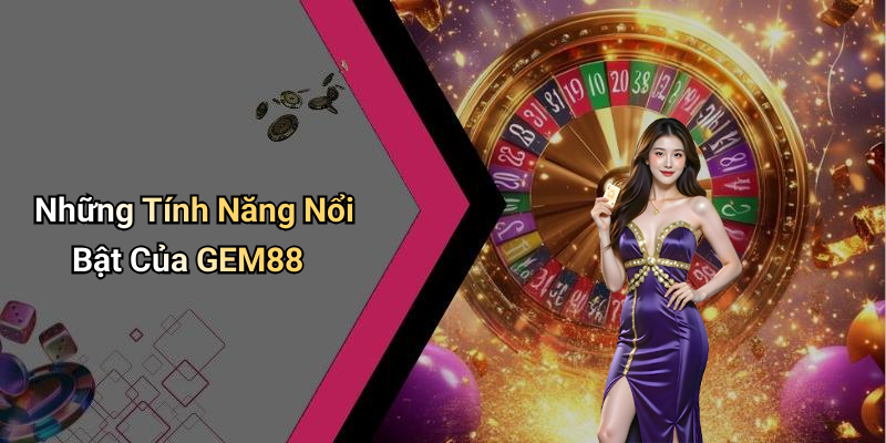Những Tính Năng Nổi Bật Của GEM88