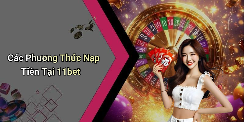 Các Phương Thức Nạp Tiền Tại 11bet
