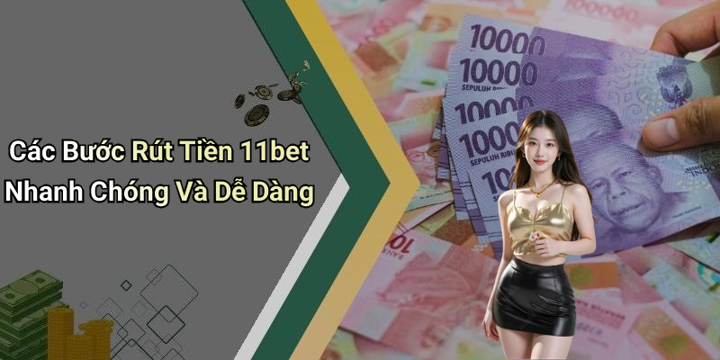 Các Bước Rút Tiền 11bet Nhanh Chóng Và Dễ Dàng