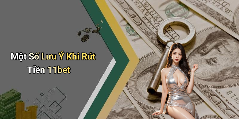 Một Số Lưu Ý Khi Rút Tiền 11bet