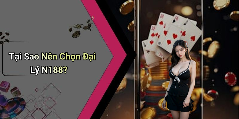 Tại Sao Nên Chọn Đại Lý N188?