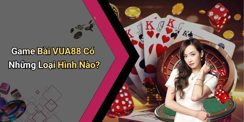 Game Bài VUA88 Có Những Loại Hình Nào?