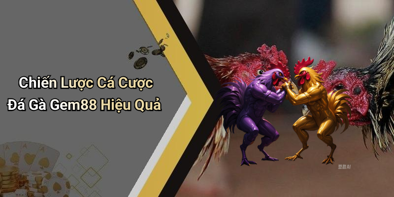 Chiến Lược Cá Cược Đá Gà Gem88 Hiệu Quả