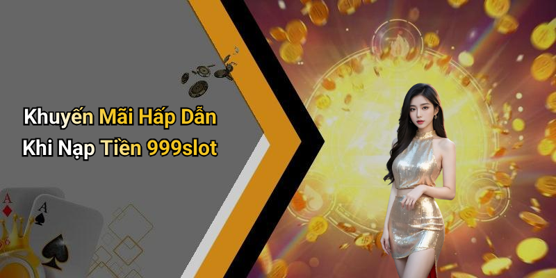 Khuyến Mãi Hấp Dẫn Khi Nạp Tiền 999slot