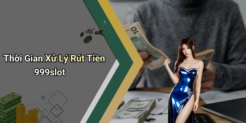 Thời Gian Xử Lý Rút Tiền 999slot
