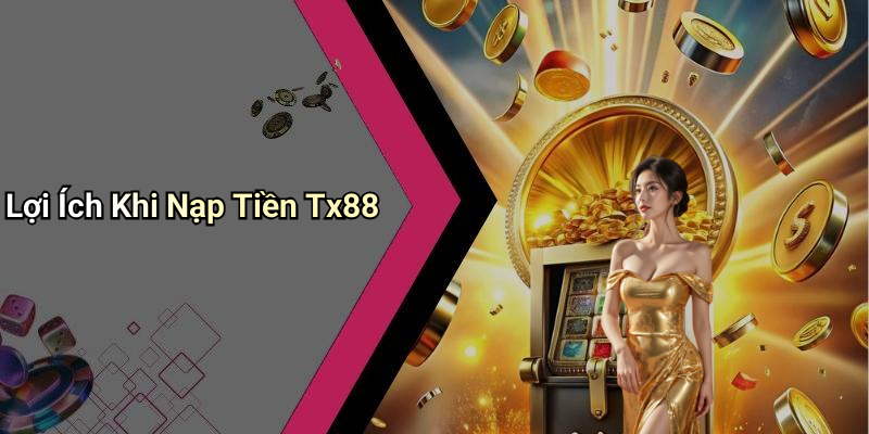 Lợi Ích Khi Nạp Tiền Tx88