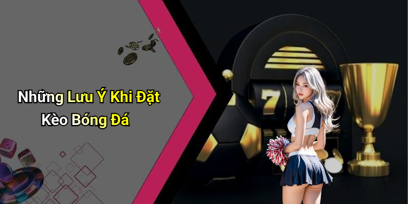Những Lưu Ý Khi Đặt Kèo Bóng Đá