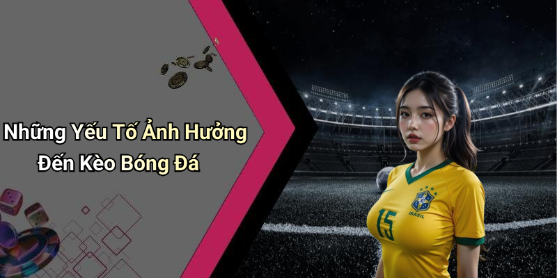 Những Yếu Tố Ảnh Hưởng Đến Kèo Bóng Đá