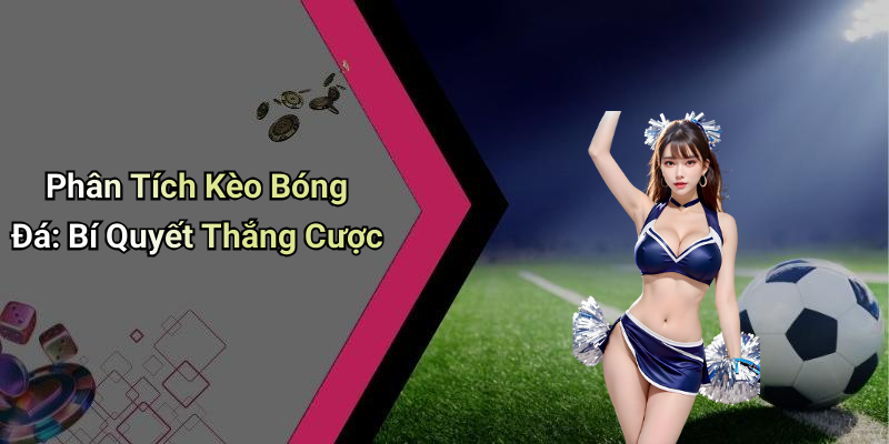 Phân Tích Kèo Bóng Đá: Bí Quyết Thắng Cược