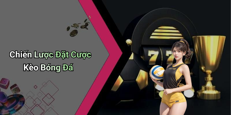 Chiến Lược Đặt Cược Kèo Bóng Đá