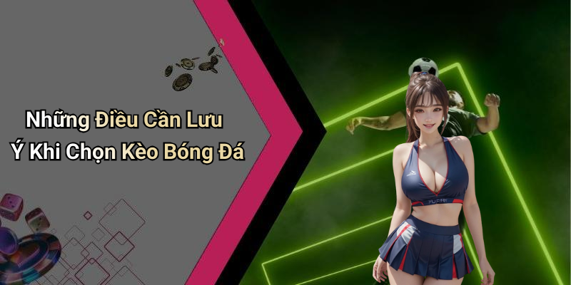 Những Điều Cần Lưu Ý Khi Chọn Kèo Bóng Đá