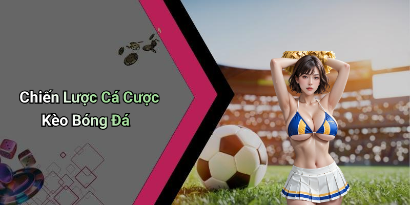 Chiến Lược Cá Cược Kèo Bóng Đá