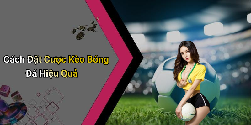 Cách Đặt Cược Kèo Bóng Đá Hiệu Quả