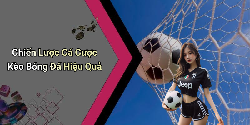 Chiến Lược Cá Cược Kèo Bóng Đá Hiệu Quả