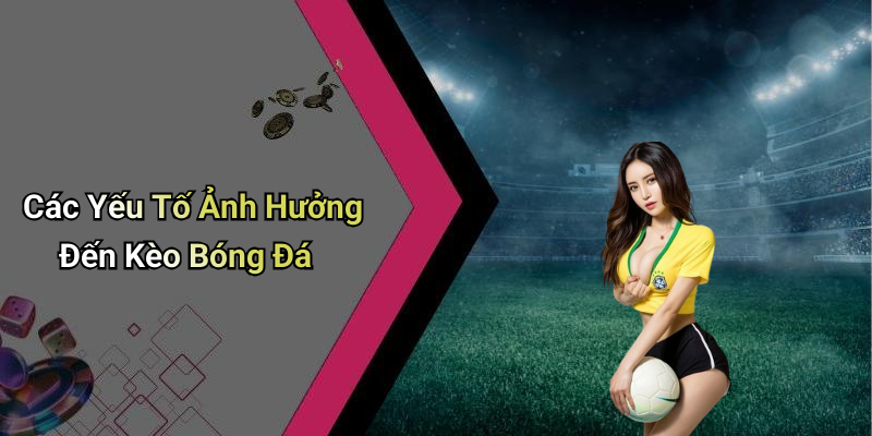Các Yếu Tố Ảnh Hưởng Đến Kèo Bóng Đá