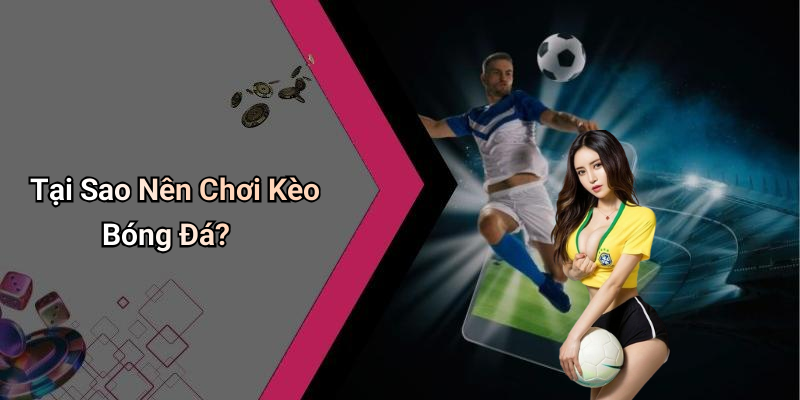 Tại Sao Nên Chơi Kèo Bóng Đá?