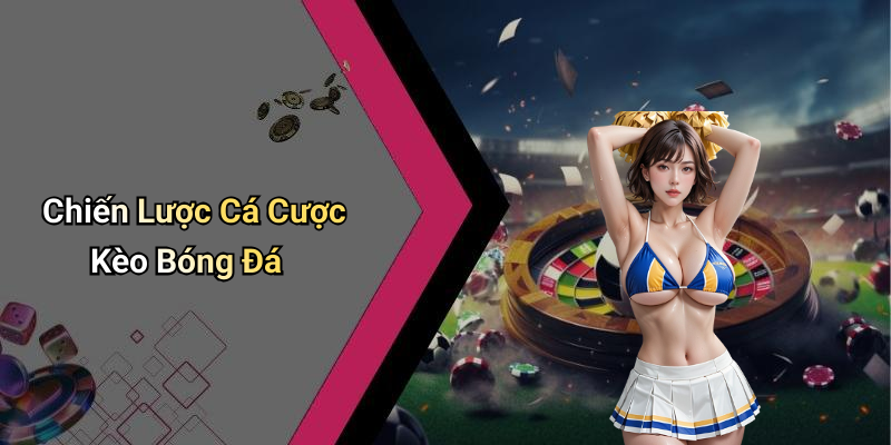 Chiến Lược Cá Cược Kèo Bóng Đá