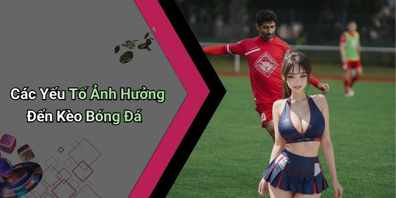 Các Yếu Tố Ảnh Hưởng Đến Kèo Bóng Đá