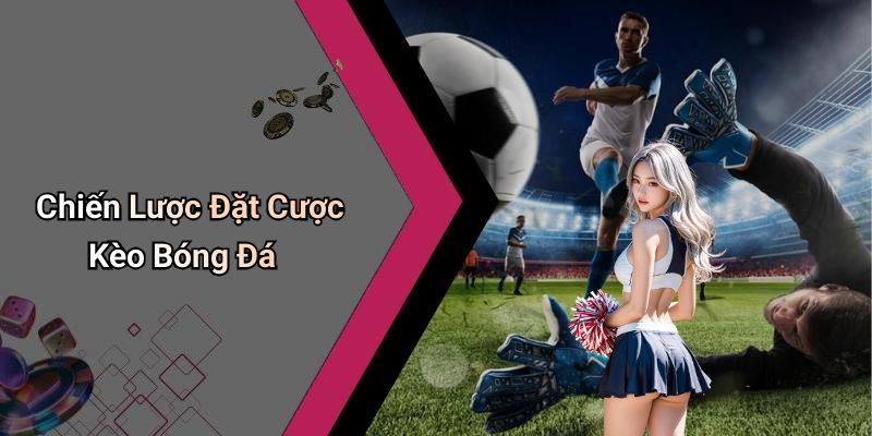 Chiến Lược Đặt Cược Kèo Bóng Đá