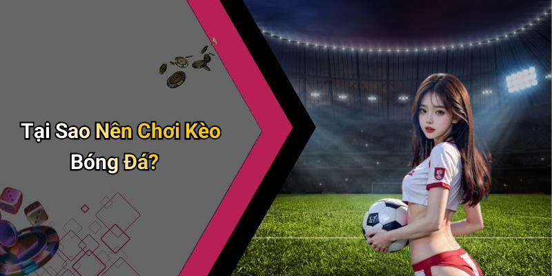 Tại Sao Nên Chơi Kèo Bóng Đá?