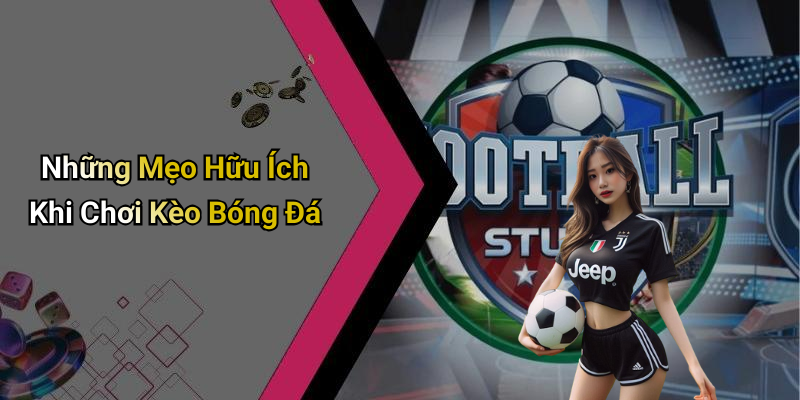 Những Mẹo Hữu Ích Khi Chơi Kèo Bóng Đá