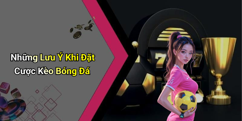 Những Lưu Ý Khi Đặt Cược Kèo Bóng Đá
