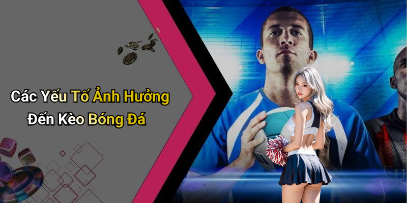 Các Yếu Tố Ảnh Hưởng Đến Kèo Bóng Đá