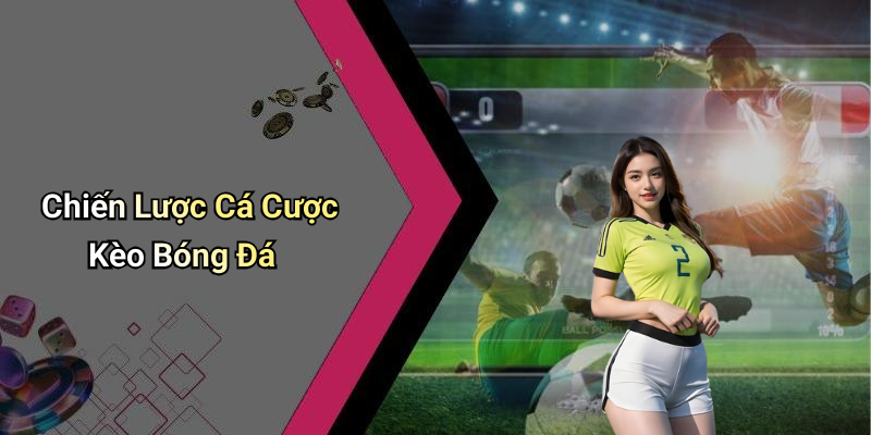 Chiến Lược Cá Cược Kèo Bóng Đá