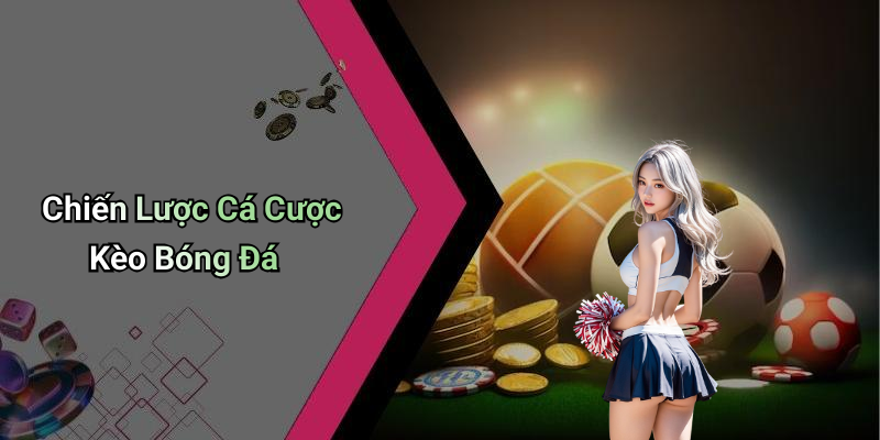 Chiến Lược Cá Cược Kèo Bóng Đá