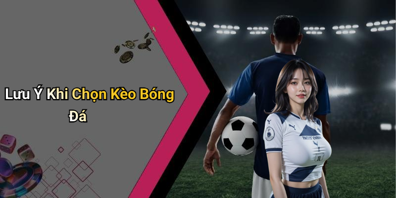 Lưu Ý Khi Chọn Kèo Bóng Đá