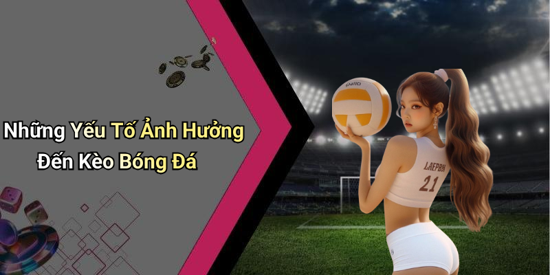 Những Yếu Tố Ảnh Hưởng Đến Kèo Bóng Đá