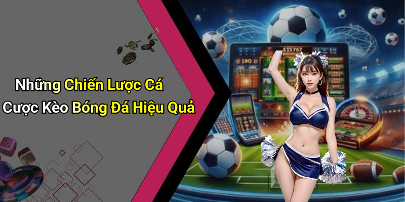 Những Chiến Lược Cá Cược Kèo Bóng Đá Hiệu Quả