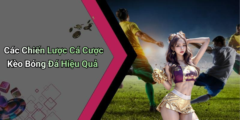 Các Chiến Lược Cá Cược Kèo Bóng Đá Hiệu Quả