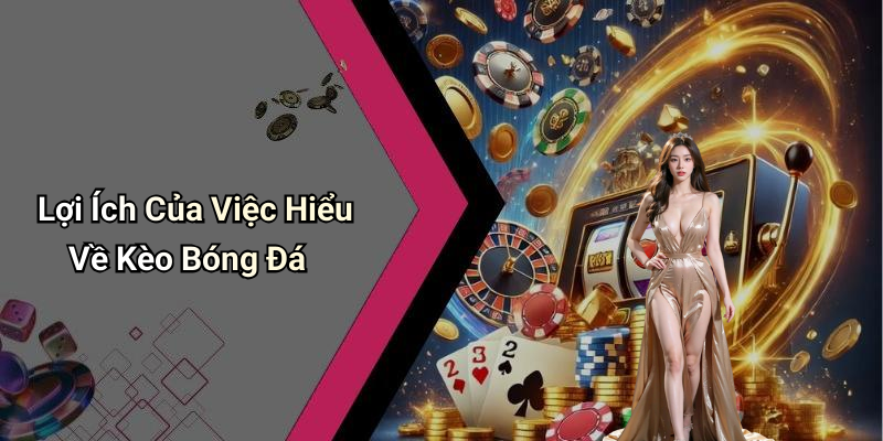 Lợi Ích Của Việc Hiểu Về Kèo Bóng Đá
