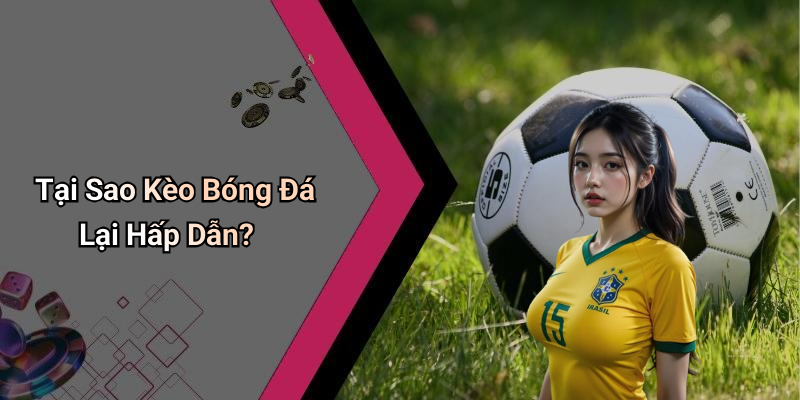 Tại Sao Kèo Bóng Đá Lại Hấp Dẫn?