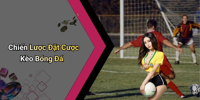 Chiến Lược Đặt Cược Kèo Bóng Đá