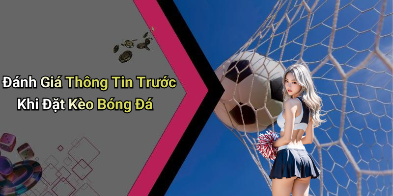 Đánh Giá Thông Tin Trước Khi Đặt Kèo Bóng Đá