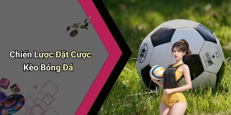 Chiến Lược Đặt Cược Kèo Bóng Đá