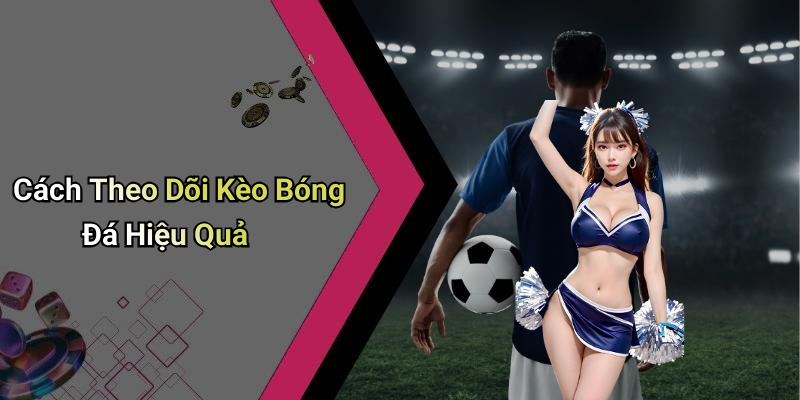 Cách Theo Dõi Kèo Bóng Đá Hiệu Quả